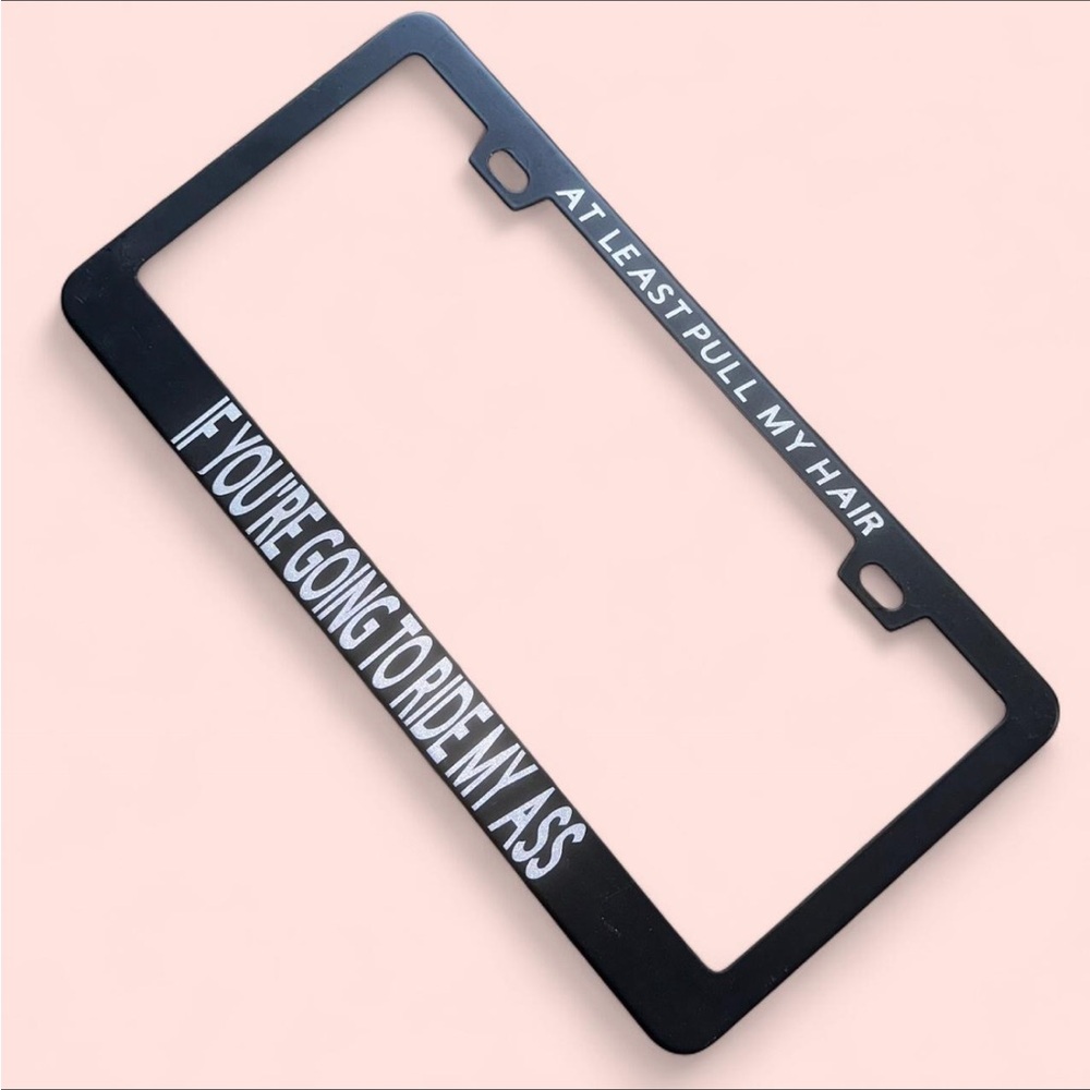 “At Least Pull My Hair If You’re Going To Ride My A$$” custom license frame